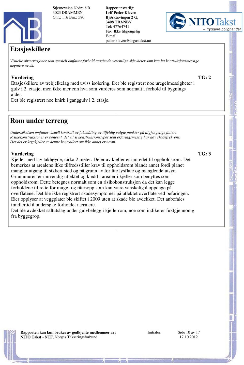 vurderes som normalt i forhold til bygnings alder Det ble registrert noe knirk i ganggulv i 2 etasje Rom under terreng Undersøkelsen omfatter visuell kontroll av fuktmåling av tilfeldig valgte