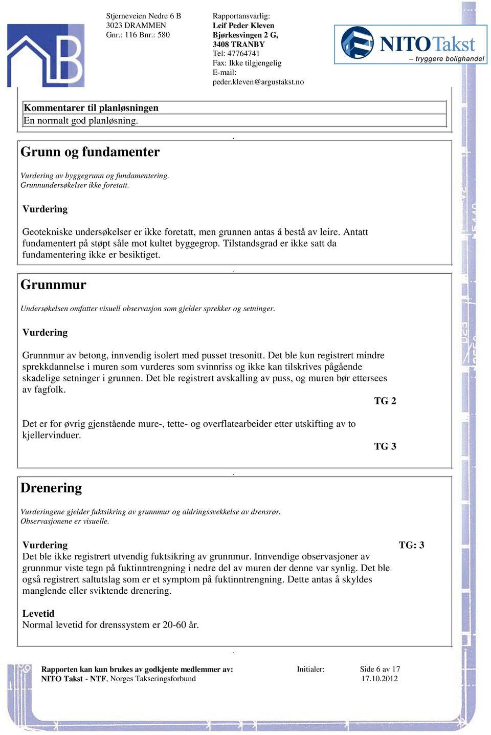 ikke satt da fundamentering ikke er besiktiget Grunnmur Undersøkelsen omfatter visuell observasjon som gjelder sprekker og setninger Grunnmur av betong, innvendig isolert med pusset tresonitt Det ble