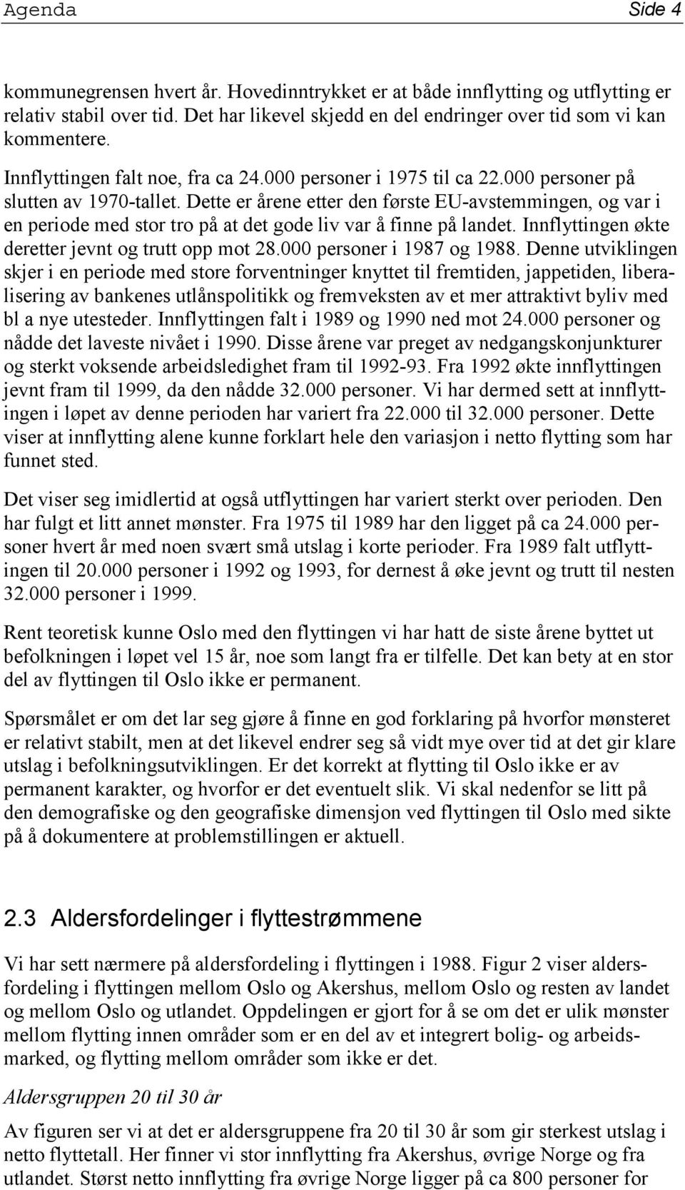 Dette er årene etter den første EU-avstemmingen, og var i en periode med stor tro på at det gode liv var å finne på landet. Innflyttingen økte deretter jevnt og trutt opp mot 28.