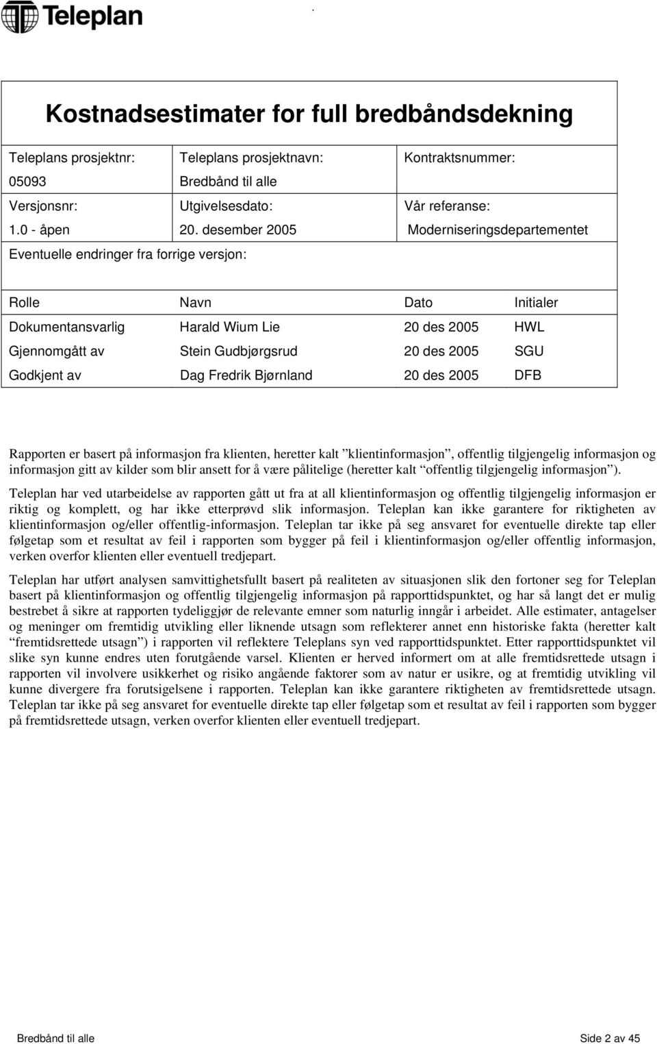 des 2005 SGU Godkjent av Dag Fredrik Bjørnland 20 des 2005 DFB Rapporten er basert på informasjon fra klienten, heretter kalt klientinformasjon, offentlig tilgjengelig informasjon og informasjon gitt