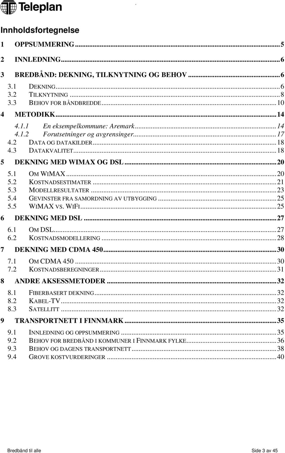 4 GEVINSTER FRA SAMORDNING AV UTBYGGING...25 5.5 WIMAX VS. WIFI...25 6 DEKNING MED DSL...27 6.1 OM DSL...27 6.2 KOSTNADSMODELLERING...28 7 DEKNING MED CDMA 450...30 7.1 OM CDMA 450...30 7.2 KOSTNADSBEREGNINGER.
