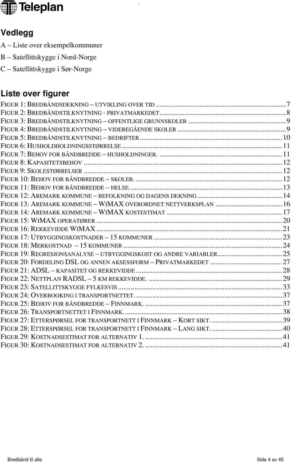 ..9 FIGUR 5: BREDBÅNDSTILKNYTNING BEDRIFTER...10 FIGUR 6: HUSHOLDHOLDNINGSSTØRRELSE...11 FIGUR 7: BEHOV FOR BÅNDBREDDE HUSHOLDNINGER....11 FIGUR 8: KAPASITETSBEHOV...12 FIGUR 9: SKOLESTØRRELSER.