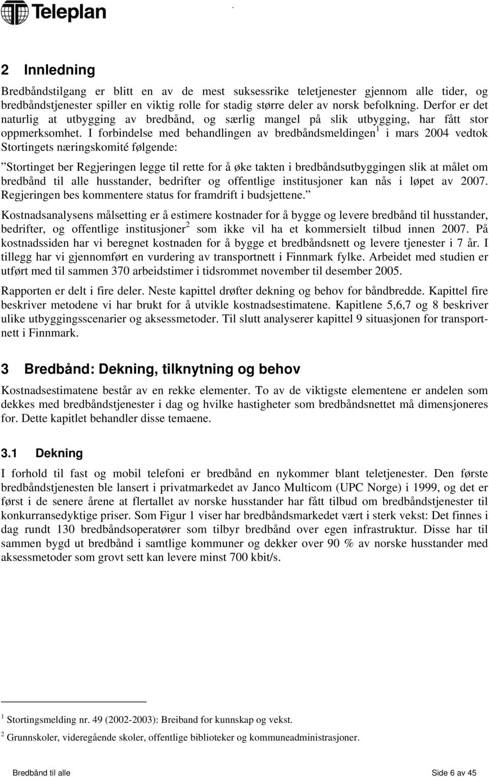 I forbindelse med behandlingen av bredbåndsmeldingen 1 i mars 2004 vedtok Stortingets næringskomité følgende: Stortinget ber Regjeringen legge til rette for å øke takten i bredbåndsutbyggingen slik