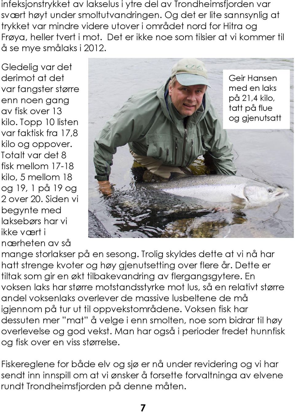 Gledelig var det derimot at det var fangster større enn noen gang av fisk over 13 kilo. Topp 10 listen var faktisk fra 17,8 kilo og oppover.