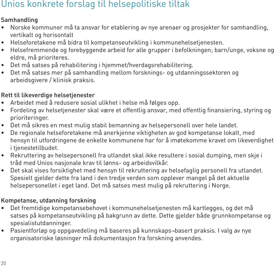 Det må satses på rehabilitering i hjemmet/hverdagsrehabilitering. Det må satses mer på samhandling mellom forsknings- og utdanningssektoren og arbeidsgivere / klinisk praksis.