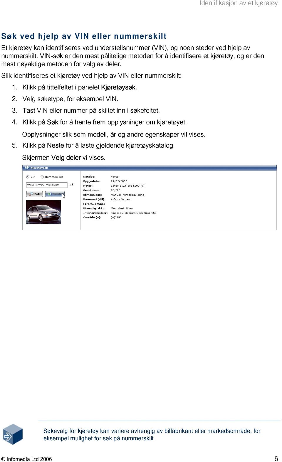 Klikk på tittelfeltet i panelet Kjøretøysøk. 2. Velg søketype, for eksempel VIN. 3. Tast VIN eller nummer på skiltet inn i søkefeltet. 4. Klikk på Søk for å hente frem opplysninger om kjøretøyet.