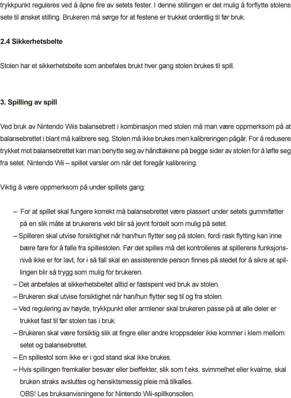 Spilling av spill Ved bruk av Nintendo Wiis balansebrett i kombinasjon med stolen må man være oppmerksom på at balansebrettet i blant må kalibrere seg. Stolen må ikke brukes men kalibreringen pågår.