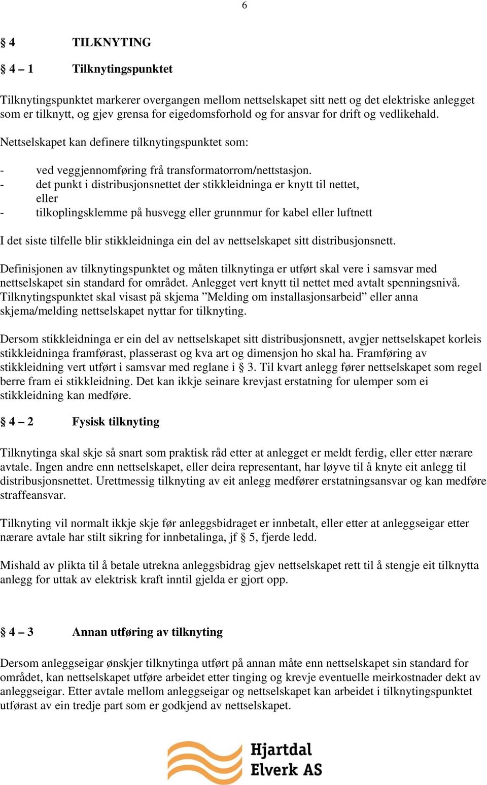 - det punkt i distribusjonsnettet der stikkleidninga er knytt til nettet, eller - tilkoplingsklemme på husvegg eller grunnmur for kabel eller luftnett I det siste tilfelle blir stikkleidninga ein del