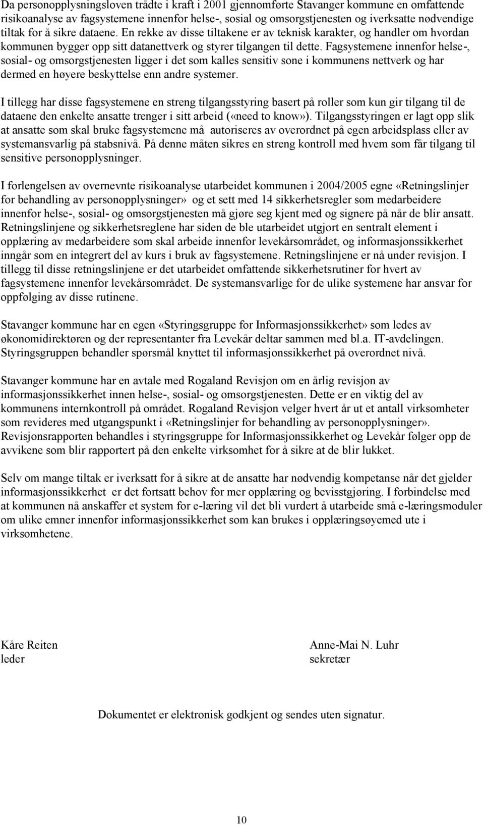 Fagsystemene innenfor helse-, sosial- og omsorgstjenesten ligger i det som kalles sensitiv sone i kommunens nettverk og har dermed en høyere beskyttelse enn andre systemer.