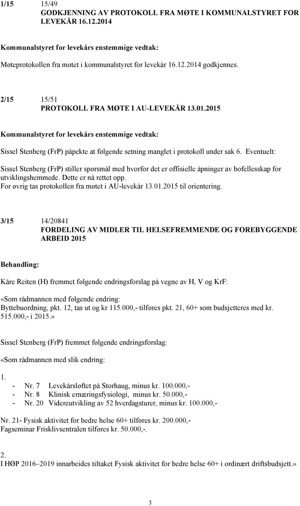 Eventuelt: Sissel Stenberg (FrP) stiller spørsmål med hvorfor det er offisielle åpninger av bofellesskap for utviklingshemmede. Dette er nå rettet opp.