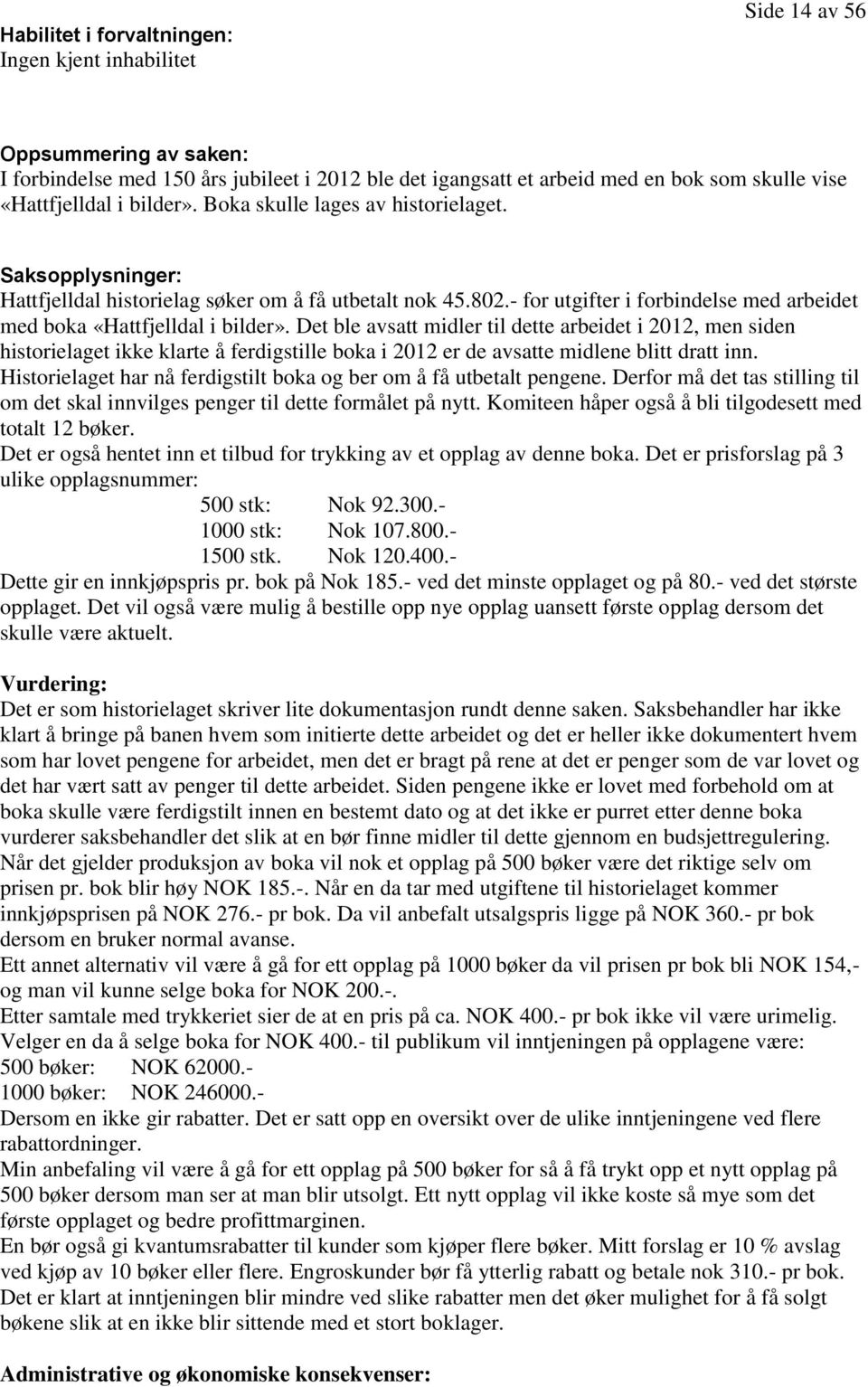 Det ble avsatt midler til dette arbeidet i 2012, men siden historielaget ikke klarte å ferdigstille boka i 2012 er de avsatte midlene blitt dratt inn.