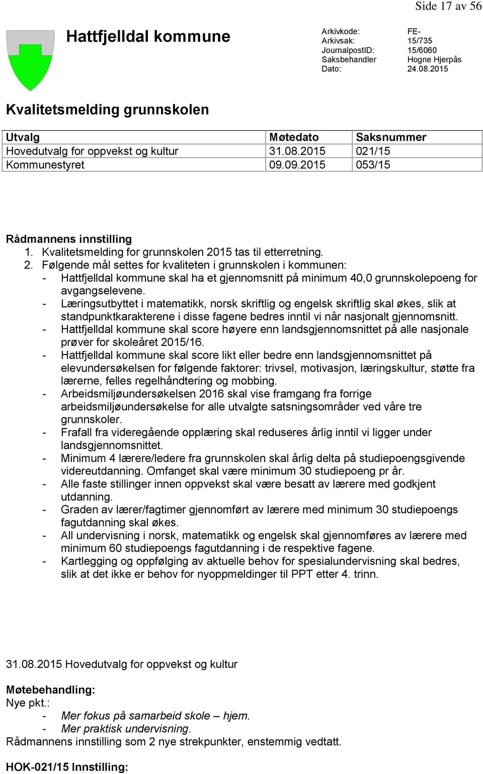 Kvalitetsmelding for grunnskolen 2015 tas til etterretning. 2. Følgende mål settes for kvaliteten i grunnskolen i kommunen: - Hattfjelldal kommune skal ha et gjennomsnitt på minimum 40,0 grunnskolepoeng for avgangselevene.