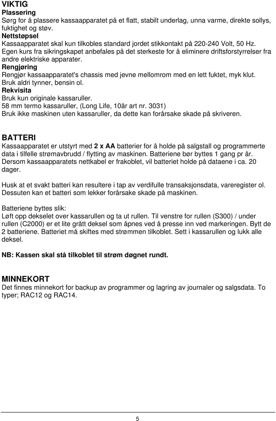 Egen kurs fra sikringskapet anbefales på det sterkeste for å eliminere driftsforstyrrelser fra andre elektriske apparater.