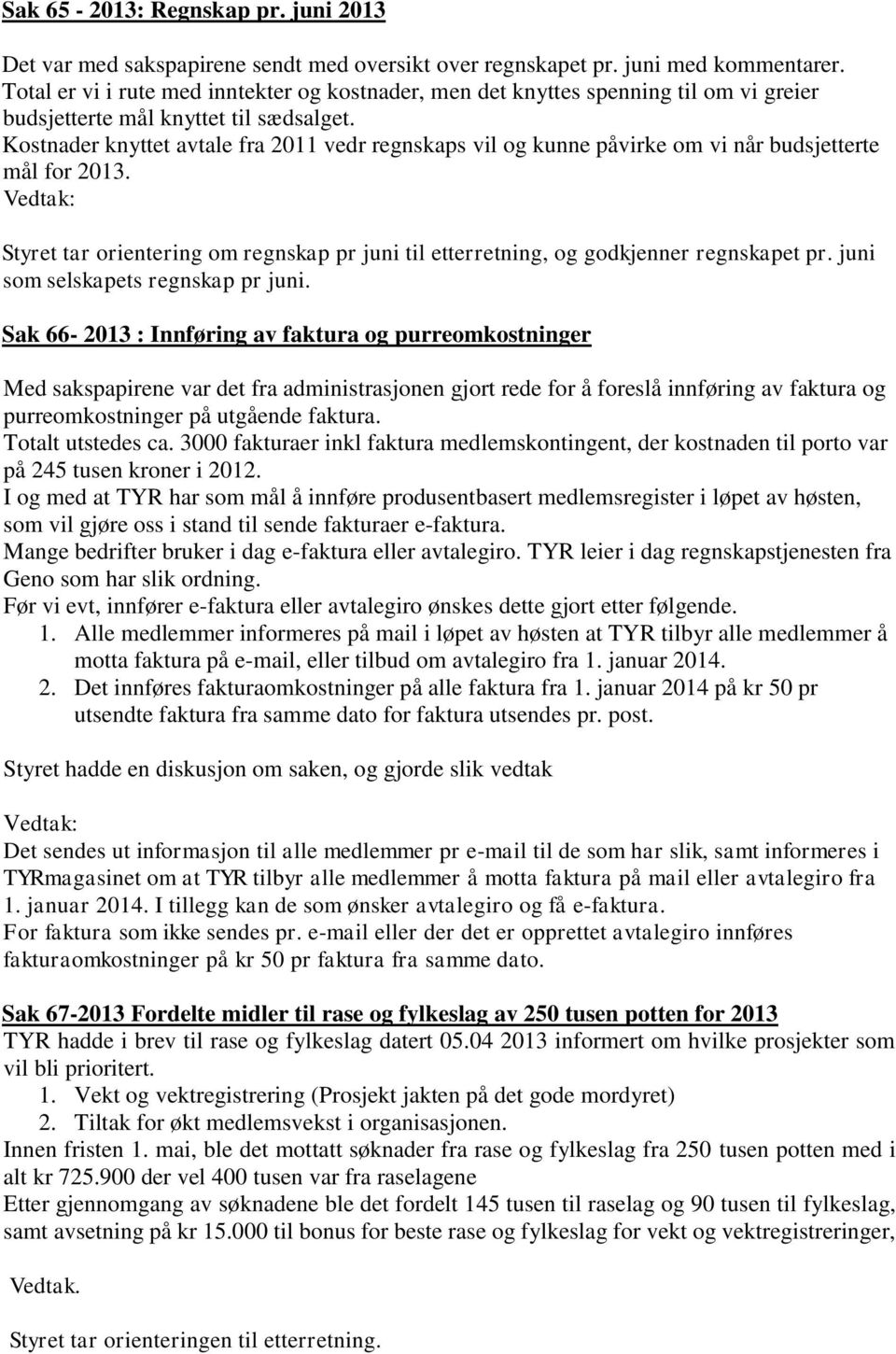 Kostnader knyttet avtale fra 2011 vedr regnskaps vil og kunne påvirke om vi når budsjetterte mål for 2013. Styret tar orientering om regnskap pr juni til etterretning, og godkjenner regnskapet pr.