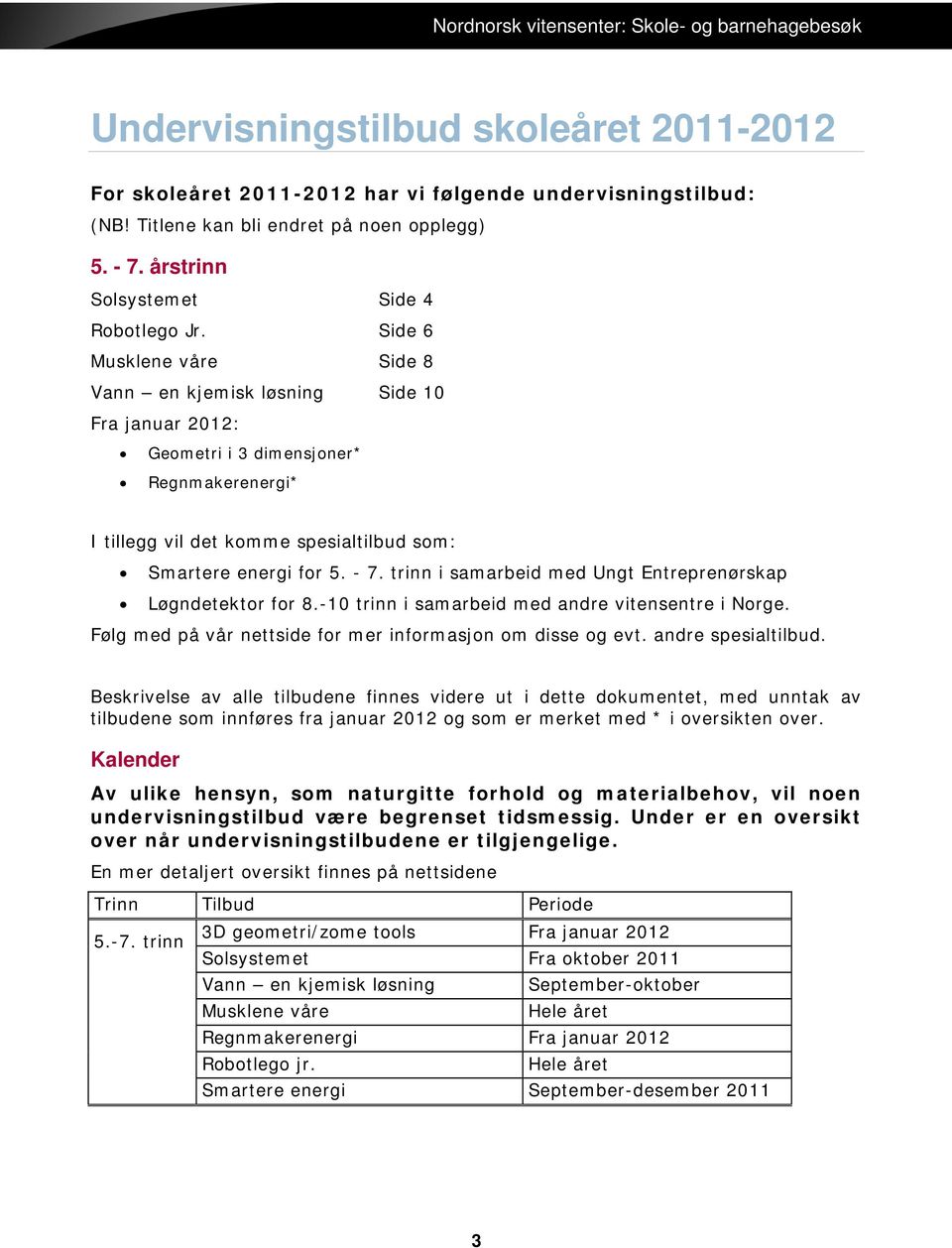 trinn i samarbeid med Ungt Entreprenørskap Løgndetektor for 8.-10 trinn i samarbeid med andre vitensentre i Norge. Følg med på vår nettside for mer informasjon om disse og evt. andre spesialtilbud.