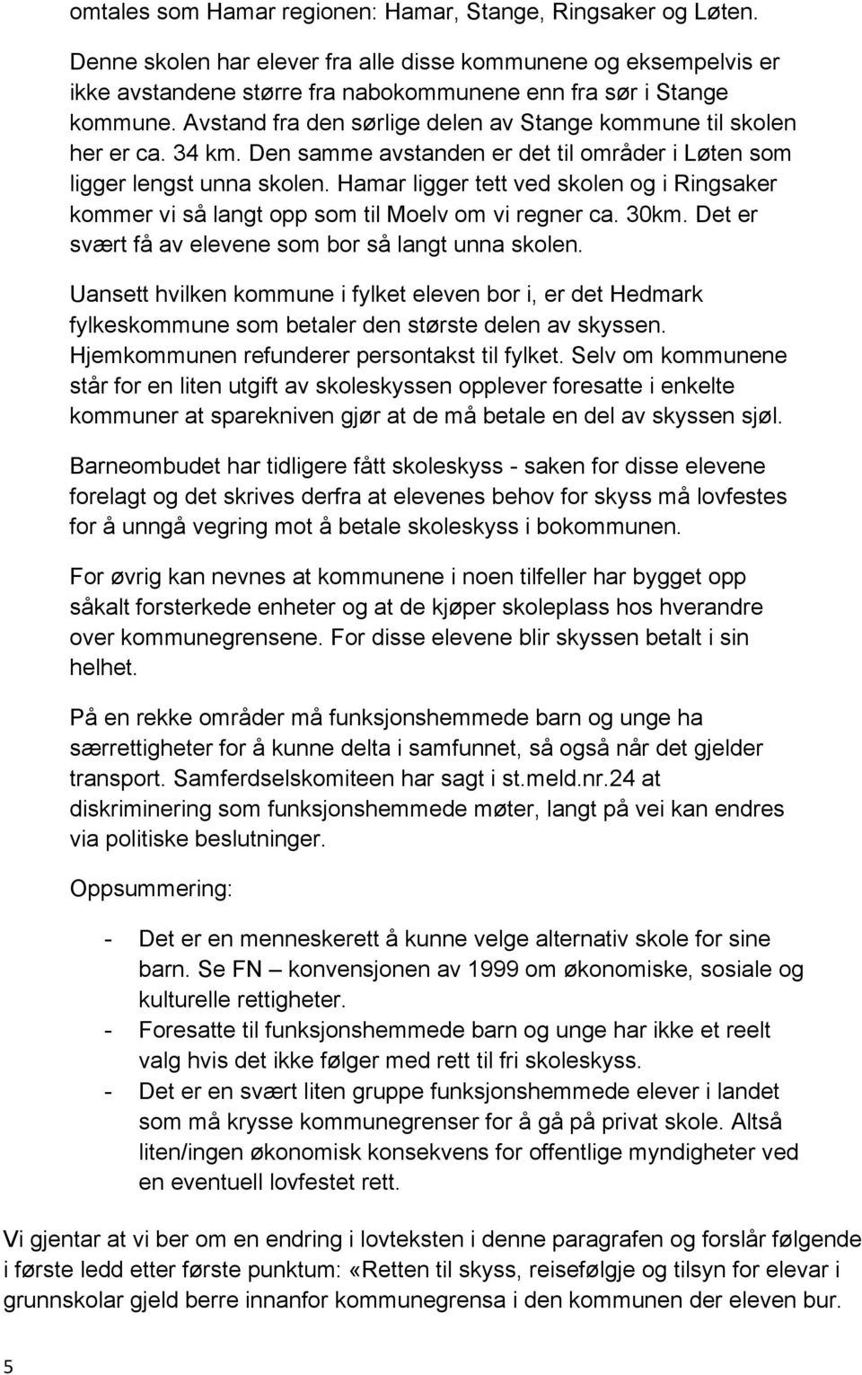 Hamar ligger tett ved skolen og i Ringsaker kommer vi så langt opp som til Moelv om vi regner ca. 30km. Det er svært få av elevene som bor så langt unna skolen.