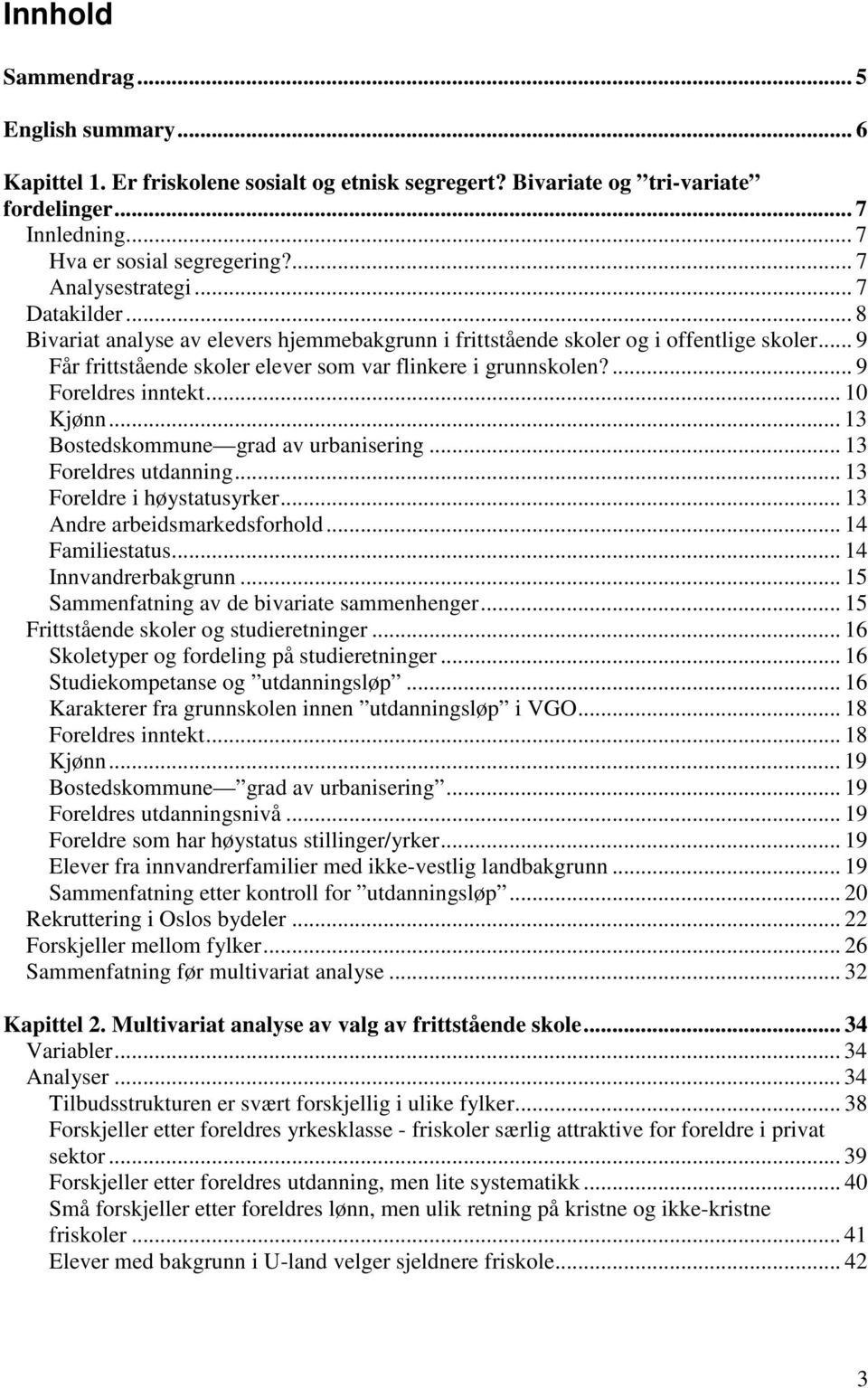 ... 9 Foreldres inntekt... 10 Kjønn... 13 Bostedskommune grad av urbanisering... 13 Foreldres utdanning... 13 Foreldre i høystatusyrker... 13 Andre arbeidsmarkedsforhold... 14 Familiestatus.