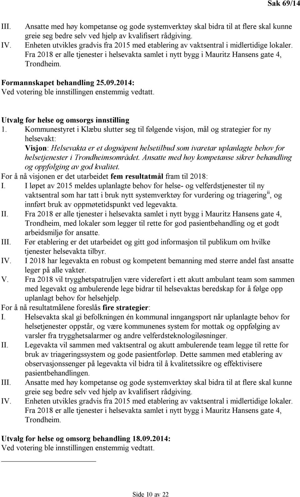 Formannskapet behandling 25.09.2014: Ved votering ble innstillingen enstemmig vedtatt. Utvalg for helse og omsorgs innstilling 1.