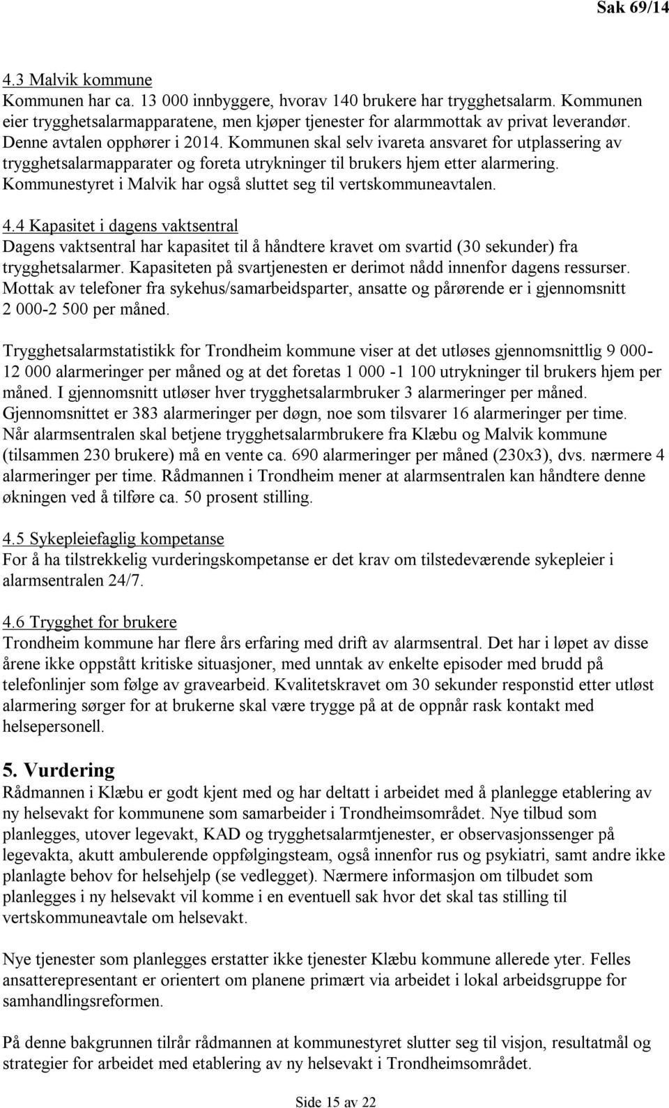 Kommunen skal selv ivareta ansvaret for utplassering av trygghetsalarmapparater og foreta utrykninger til brukers hjem etter alarmering.