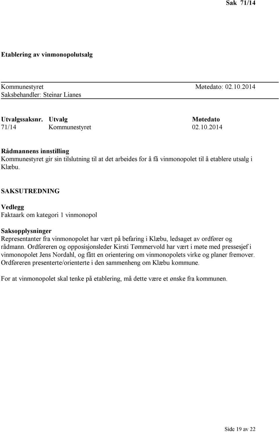 2014 Rådmannens innstilling Kommunestyret gir sin tilslutning til at det arbeides for å få vinmonopolet til å etablere utsalg i Klæbu.