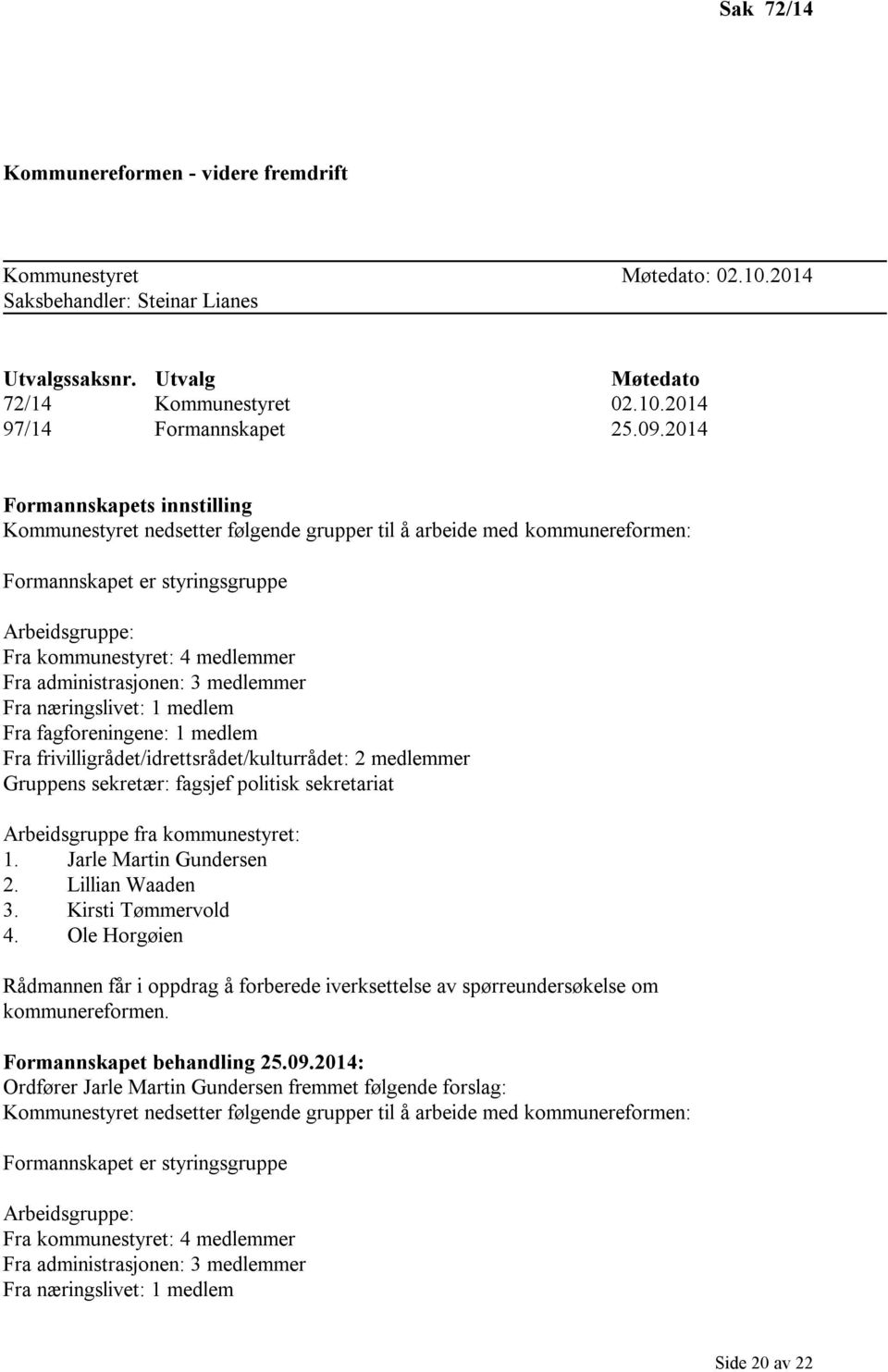 administrasjonen: 3 medlemmer Fra næringslivet: 1 medlem Fra fagforeningene: 1 medlem Fra frivilligrådet/idrettsrådet/kulturrådet: 2 medlemmer Gruppens sekretær: fagsjef politisk sekretariat