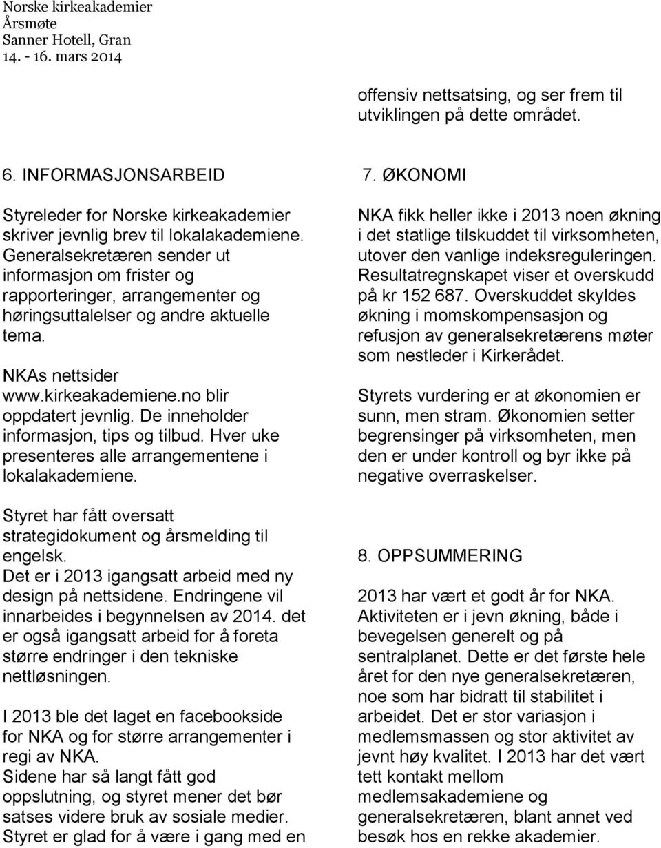 De inneholder informasjon, tips og tilbud. Hver uke presenteres alle arrangementene i lokalakademiene. Styret har fått oversatt strategidokument og årsmelding til engelsk.