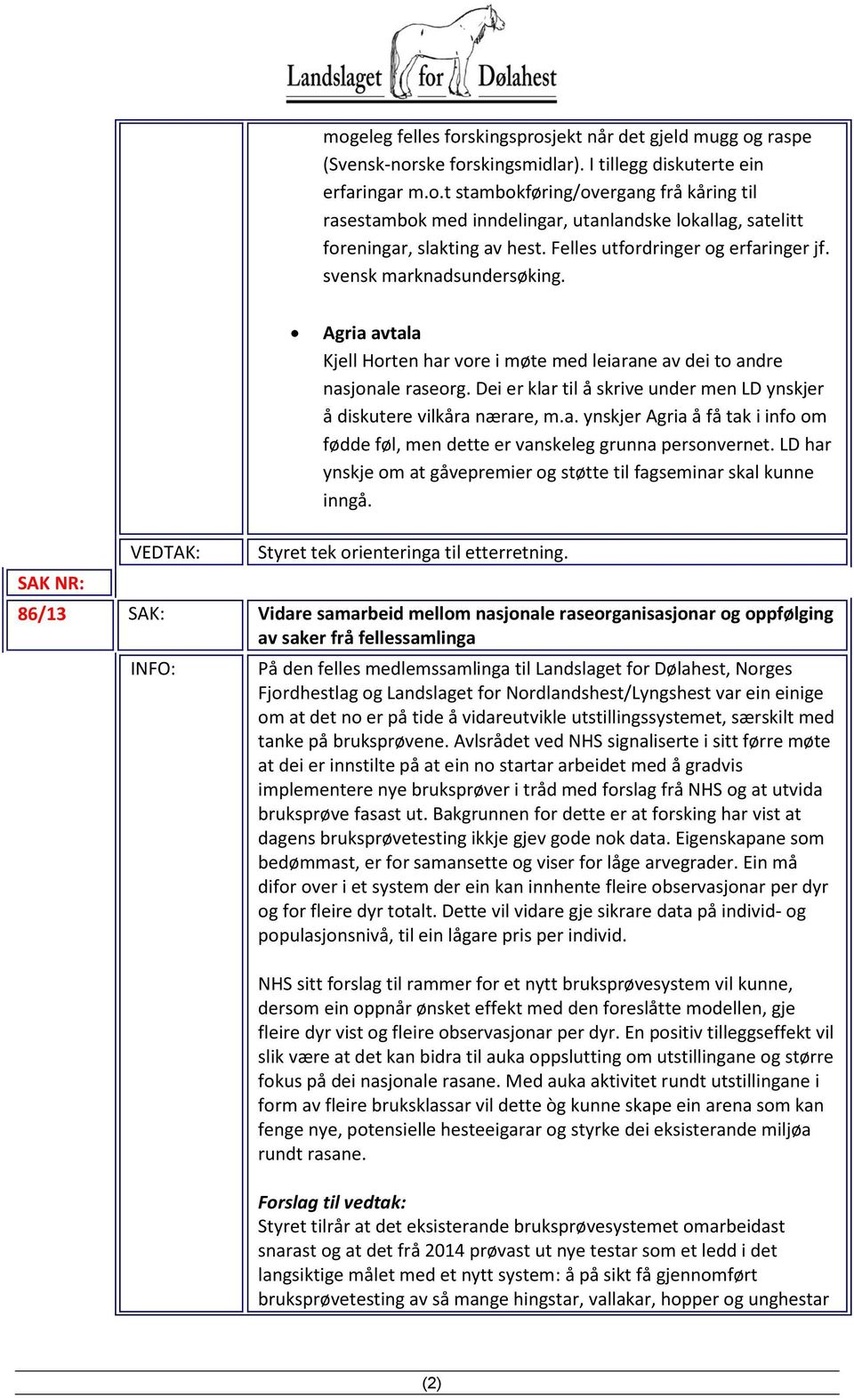 Dei er klar til å skrive under men LD ynskjer å diskutere vilkåra nærare, m.a. ynskjer Agria å få tak i info om fødde føl, men dette er vanskeleg grunna personvernet.