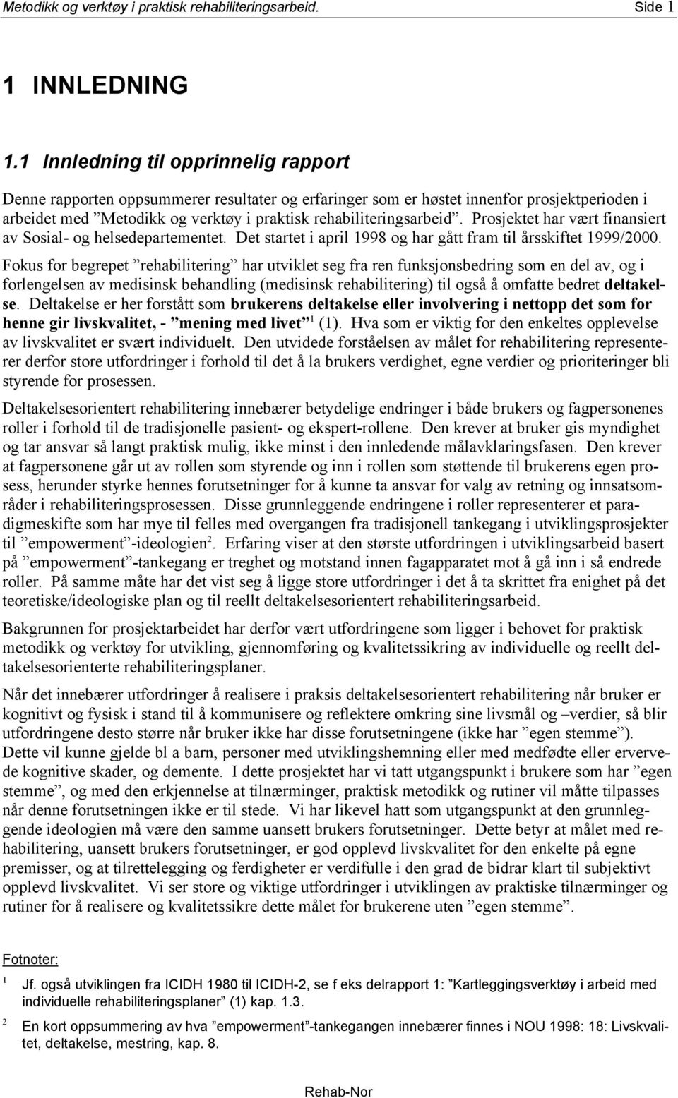 Prosjektet har vært finansiert av Sosial- og helsedepartementet. Det startet i april 1998 og har gått fram til årsskiftet 1999/2000.