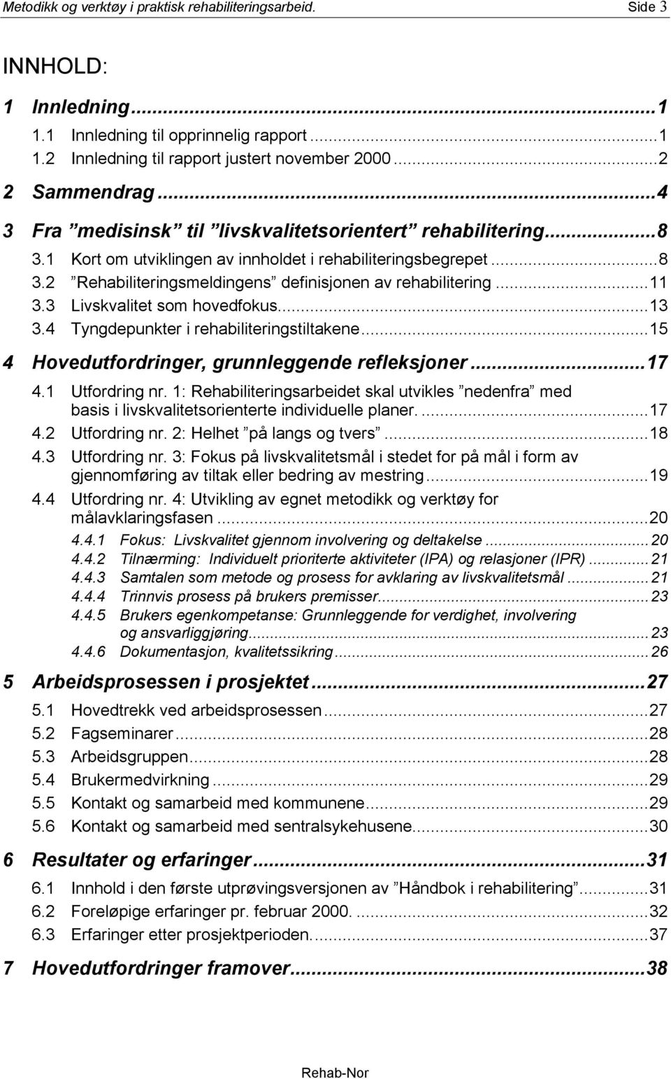 3 Livskvalitet som hovedfokus...13 3.4 Tyngdepunkter i rehabiliteringstiltakene...15 4 Hovedutfordringer, grunnleggende refleksjoner...17 4.1 Utfordring nr.