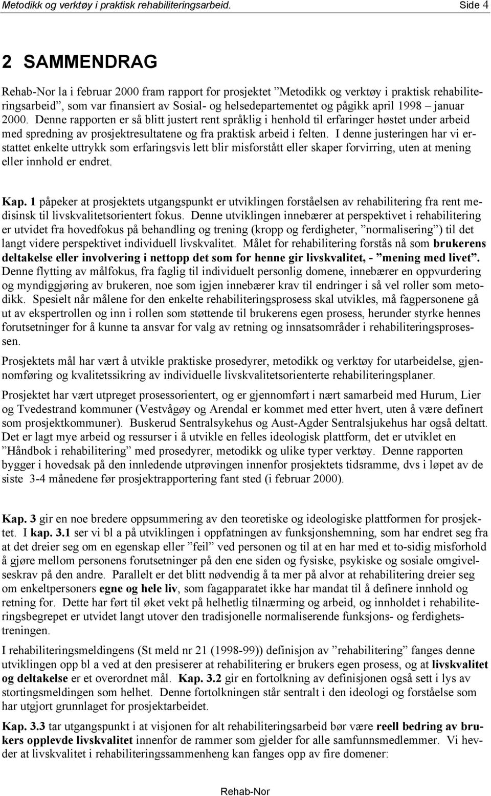 2000. Denne rapporten er så blitt justert rent språklig i henhold til erfaringer høstet under arbeid med spredning av prosjektresultatene og fra praktisk arbeid i felten.