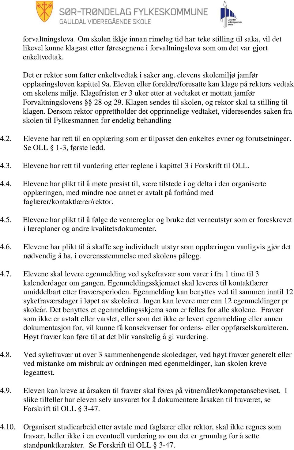 Klagefristen er 3 uker etter at vedtaket er mottatt jamfør Forvaltningslovens 28 og 29. Klagen sendes til skolen, og rektor skal ta stilling til klagen.