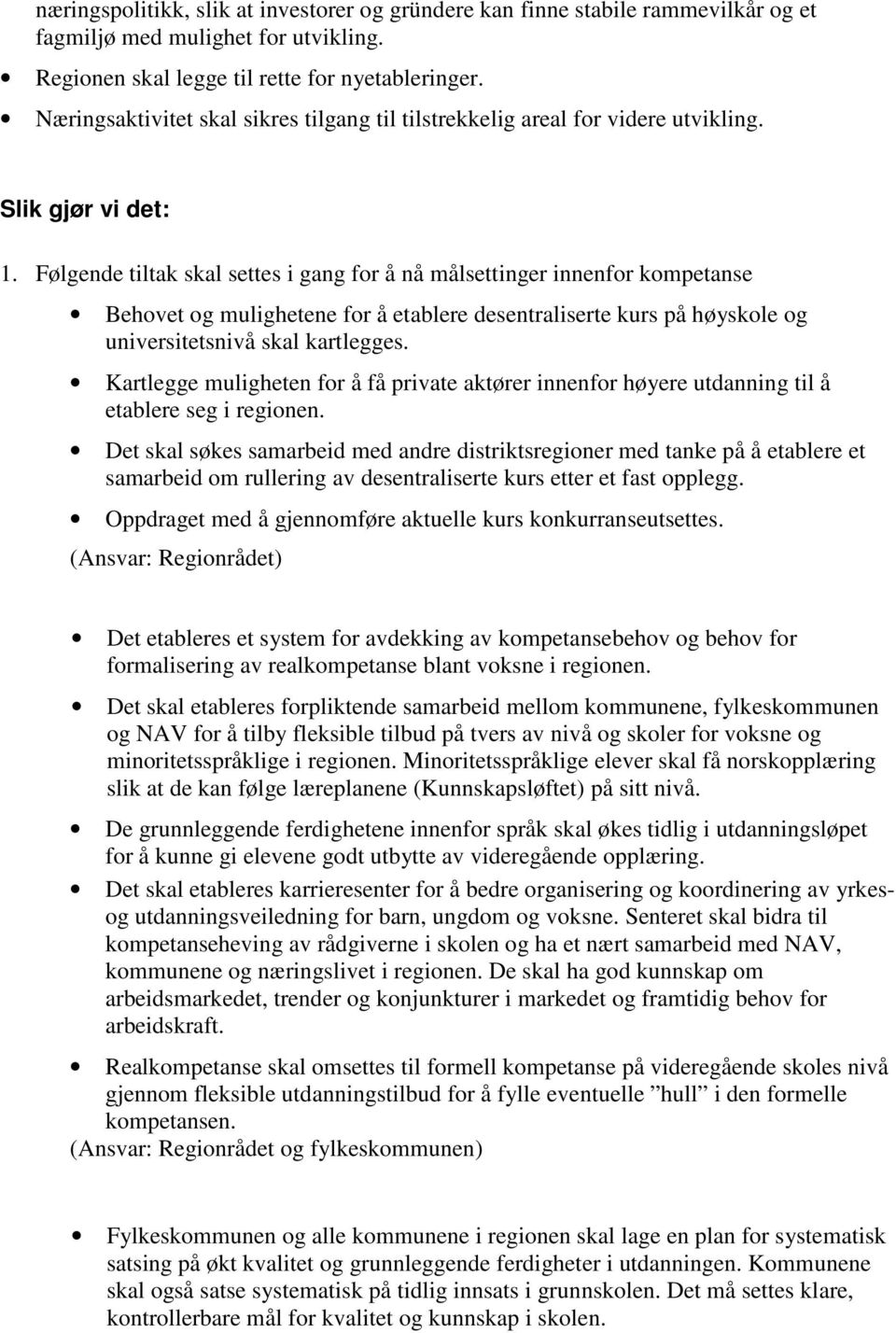 Følgende tiltak skal settes i gang for å nå målsettinger innenfor kompetanse Behovet og mulighetene for å etablere desentraliserte kurs på høyskole og universitetsnivå skal kartlegges.