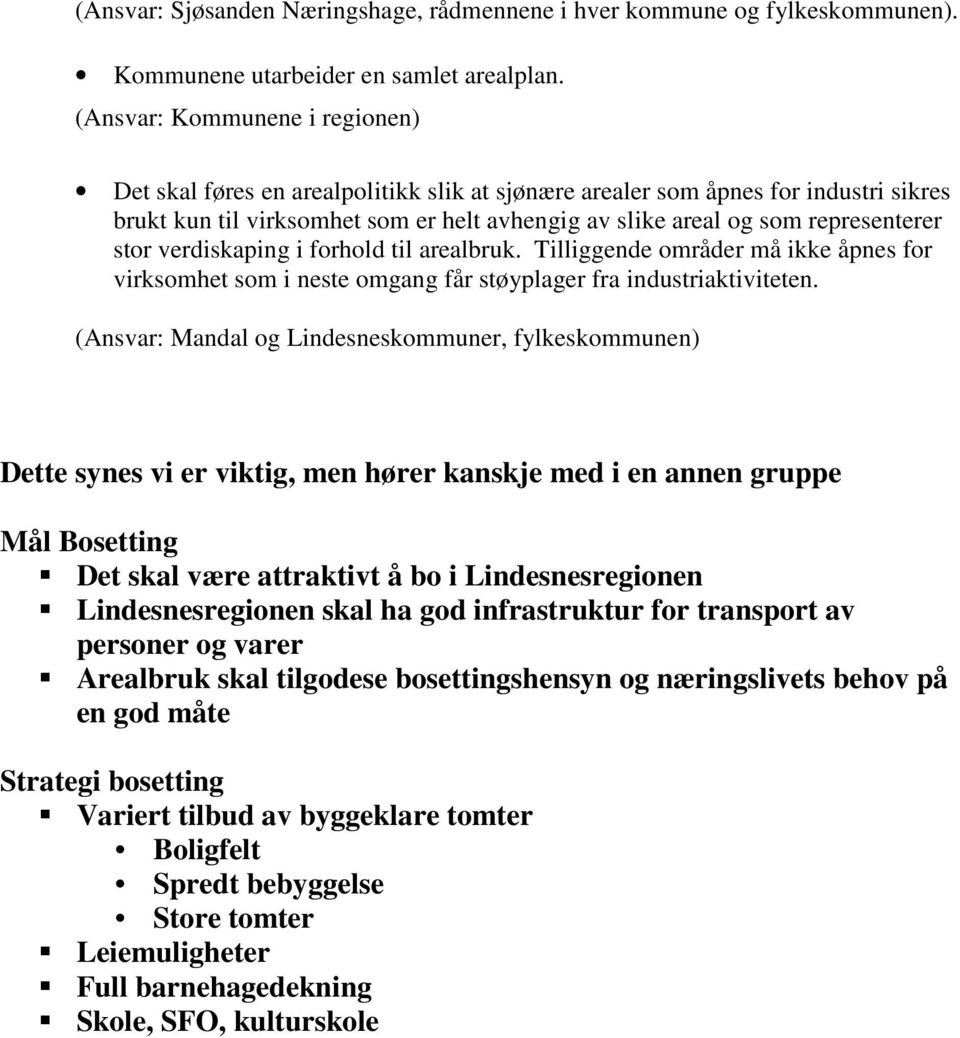 stor verdiskaping i forhold til arealbruk. Tilliggende områder må ikke åpnes for virksomhet som i neste omgang får støyplager fra industriaktiviteten.