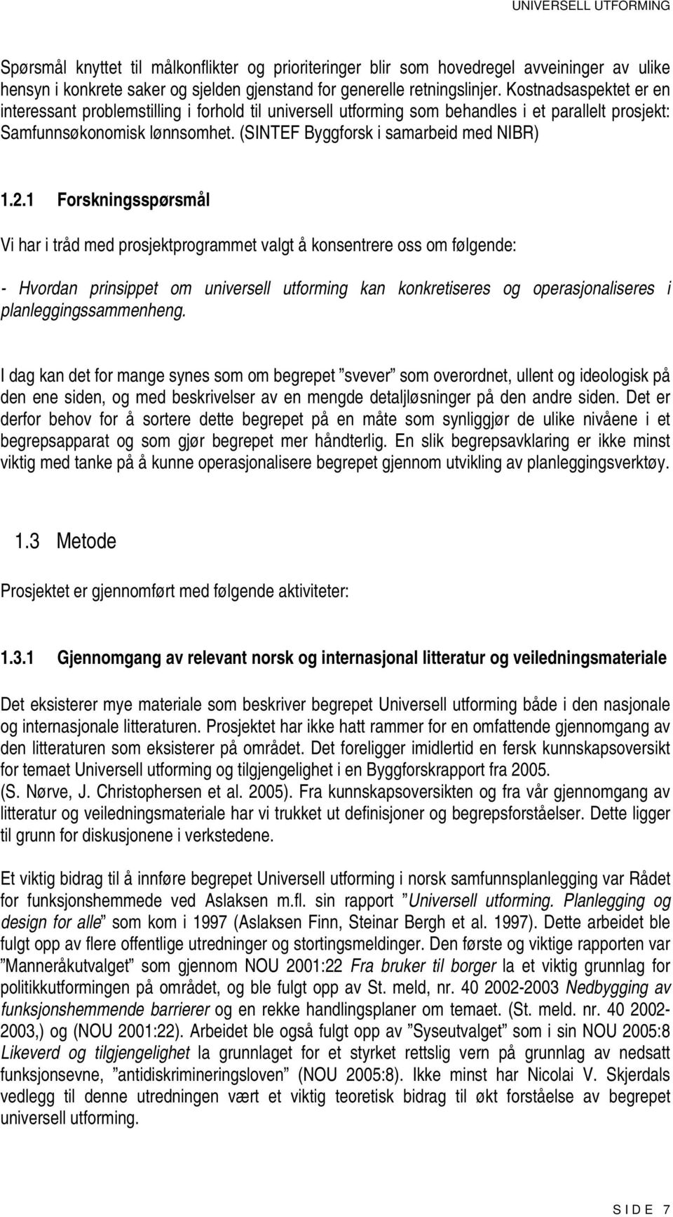 1 Forskningsspørsmål Vi har i tråd med prosjektprogrammet valgt å konsentrere oss om følgende: - Hvordan prinsippet om universell utforming kan konkretiseres og operasjonaliseres i