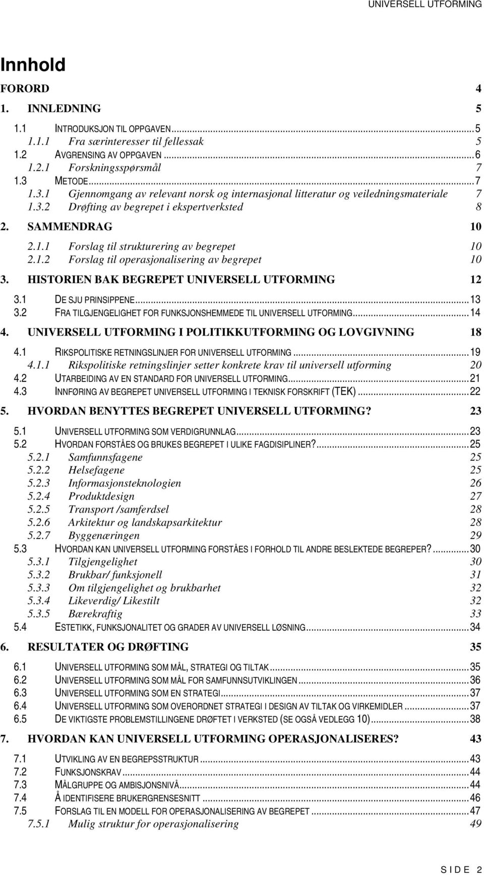 1.2 Forslag til operasjonalisering av begrepet 10 3. HISTORIEN BAK BEGREPET UNIVERSELL UTFORMING 12 3.1 DE SJU PRINSIPPENE...13 3.2 FRA TILGJENGELIGHET FOR FUNKSJONSHEMMEDE TIL UNIVERSELL UTFORMING.