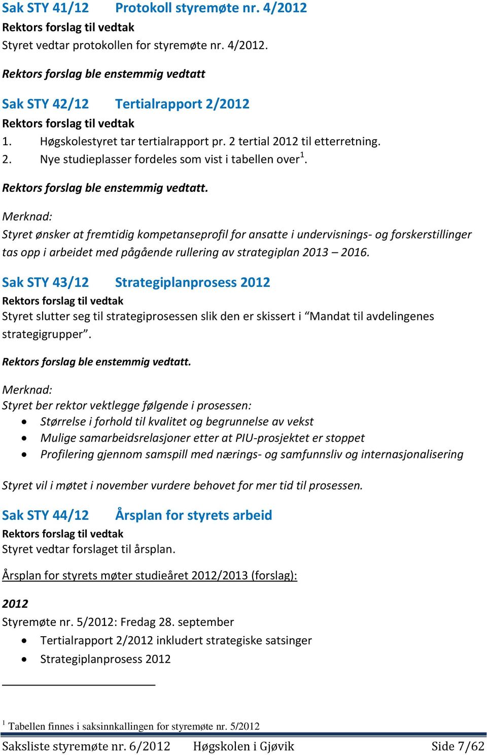 Merknad: Styret ønsker at fremtidig kompetanseprofil for ansatte i undervisnings- og forskerstillinger tas opp i arbeidet med pågående rullering av strategiplan 2013 2016.