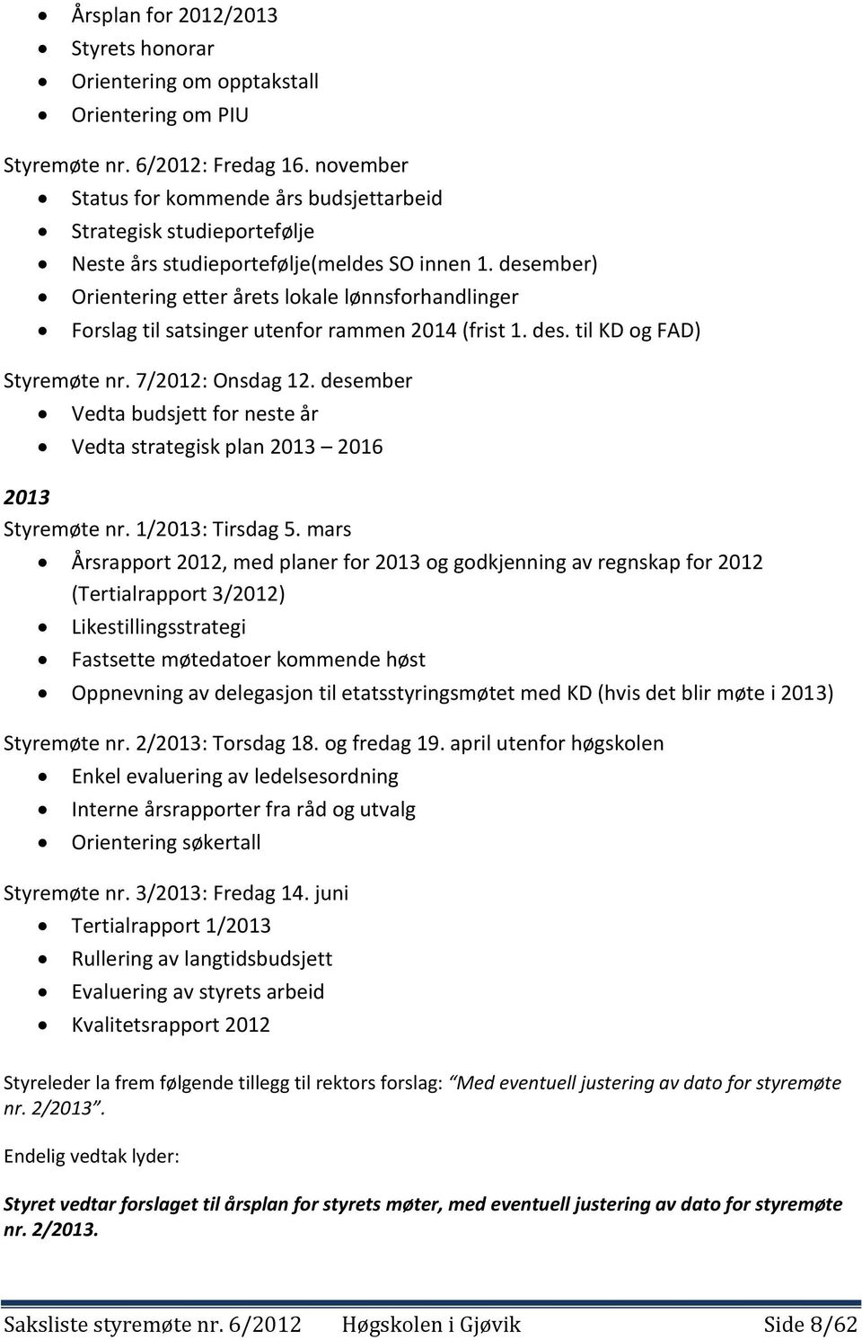 desember) Orientering etter årets lokale lønnsforhandlinger Forslag til satsinger utenfor rammen 2014 (frist 1. des. til KD og FAD) Styremøte nr. 7/2012: Onsdag 12.