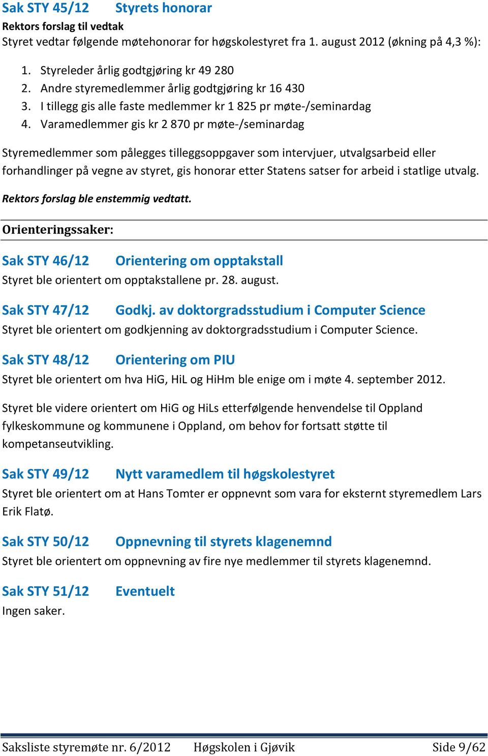 Varamedlemmer gis kr 2 870 pr møte-/seminardag Styremedlemmer som pålegges tilleggsoppgaver som intervjuer, utvalgsarbeid eller forhandlinger på vegne av styret, gis honorar etter Statens satser for