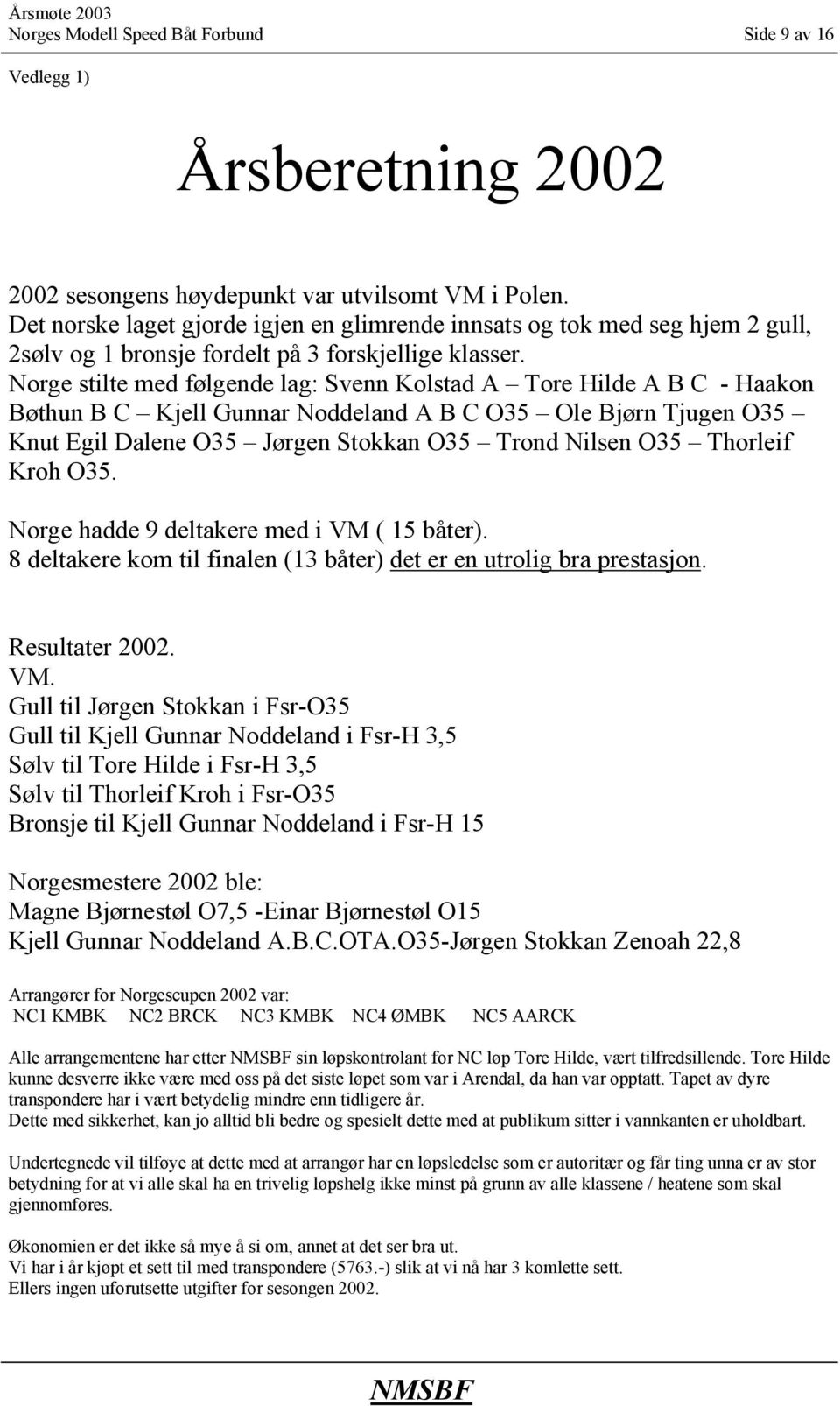 Norge stilte med følgende lag: Svenn Kolstad A Tore Hilde A B C - Haakon Bøthun B C Kjell Gunnar Noddeland A B C O35 Ole Bjørn Tjugen O35 Knut Egil Dalene O35 Jørgen Stokkan O35 Trond Nilsen O35