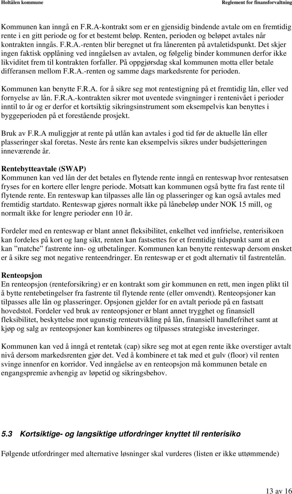 På oppgjørsdag skal kommunen motta eller betale differansen mellom F.R.A.-renten og samme dags markedsrente for perioden. Kommunen kan benytte F.R.A. for å sikre seg mot rentestigning på et fremtidig lån, eller ved fornyelse av lån.