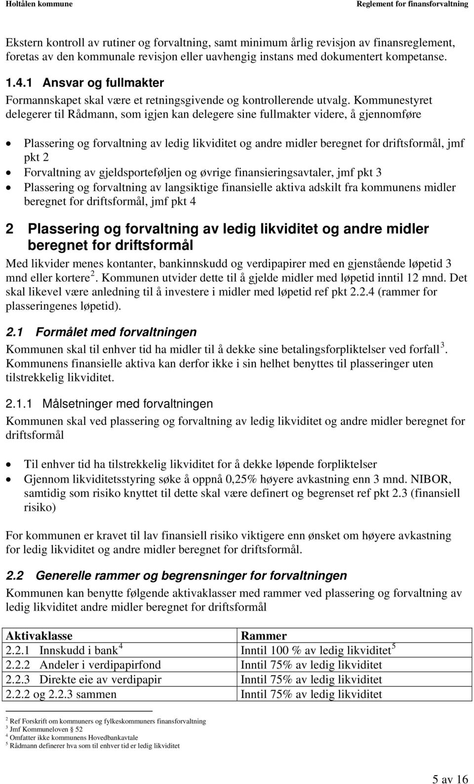 Kommunestyret delegerer til Rådmann, som igjen kan delegere sine fullmakter videre, å gjennomføre Plassering og forvaltning av ledig likviditet og andre midler beregnet for driftsformål, jmf pkt 2