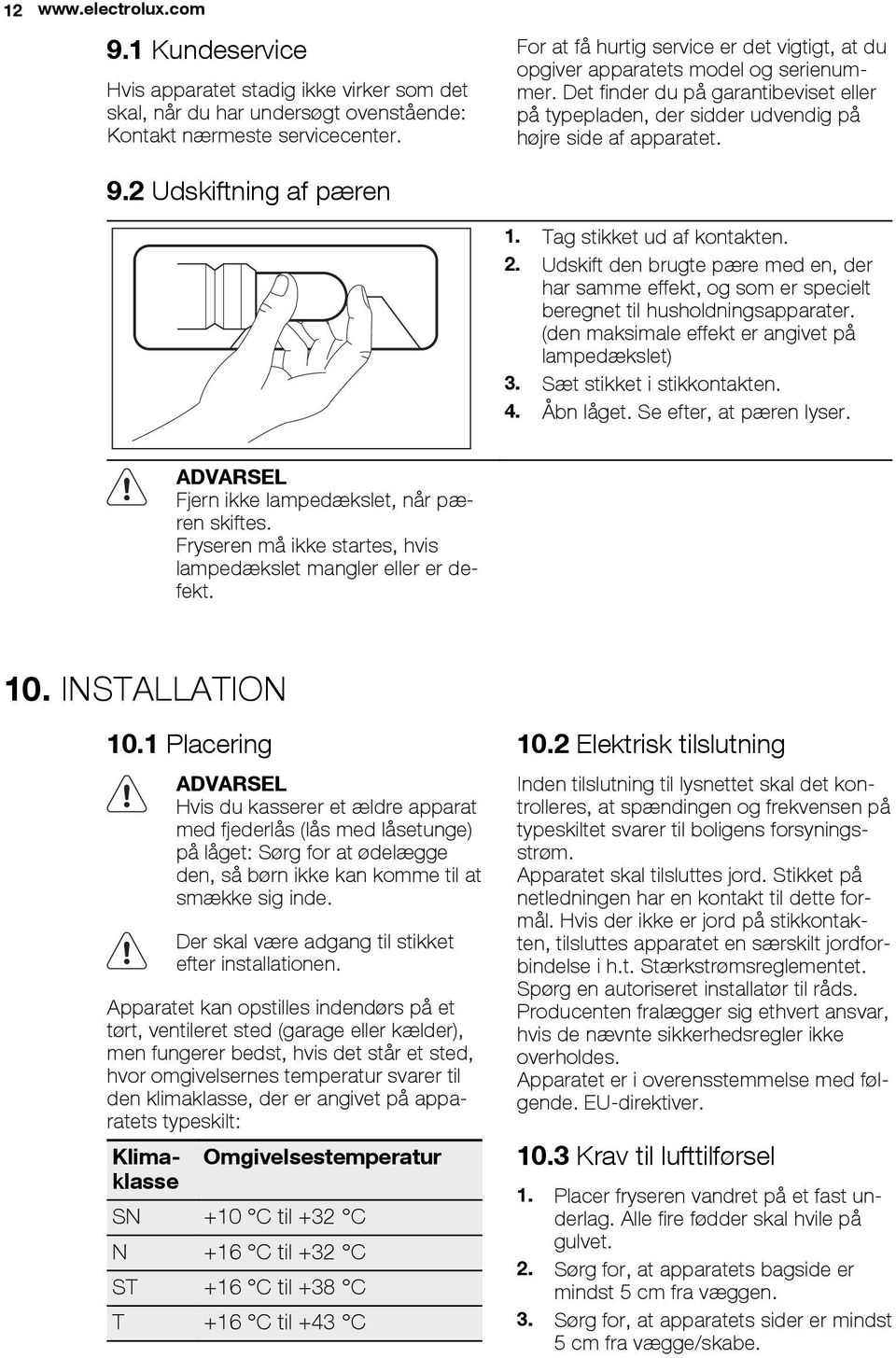 2 Udskiftning af pæren 1. Tag stikket ud af kontakten. 2. Udskift den brugte pære med en, der har samme effekt, og som er specielt beregnet til husholdningsapparater.