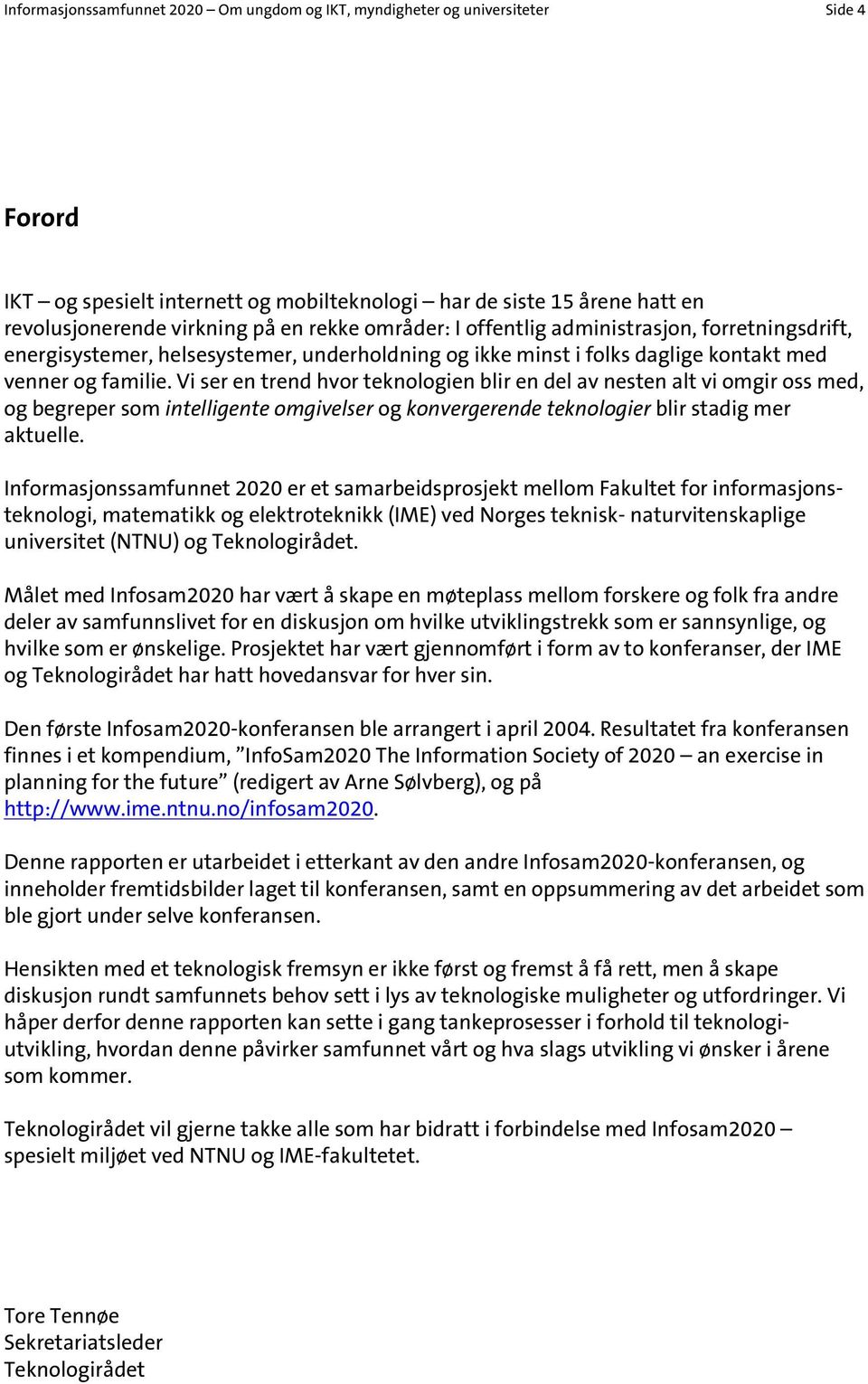 Vi ser en trend hvor teknologien blir en del av nesten alt vi omgir oss med, og begreper som intelligente omgivelser og konvergerende teknologier blir stadig mer aktuelle.