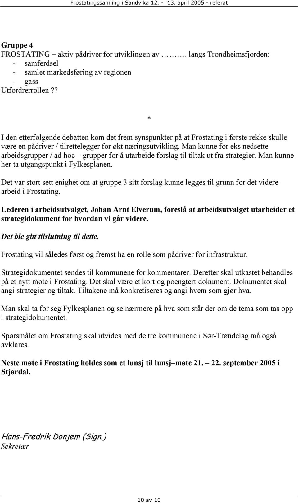 Man kunne for eks nedsette arbeidsgrupper / ad hoc grupper for å utarbeide forslag til tiltak ut fra strategier. Man kunne her ta utgangspunkt i Fylkesplanen.