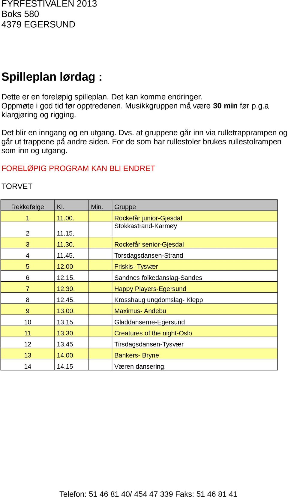 FORELØPIG PROGRAM KAN BLI ENDRET TORVET Rekkefølge Kl. Min. Gruppe 1 11.00. Rockefår junior-gjesdal Stokkastrand-Karmøy 2 11.15. 3 11.30. Rockefår senior-gjesdal 4 11.45. Torsdagsdansen-Strand 5 12.