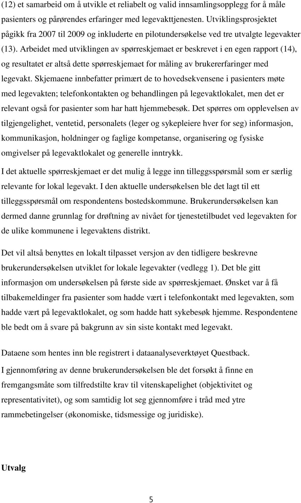 Arbeidet med utviklingen av spørreskjemaet er beskrevet i en egen rapport (14), og resultatet er altså dette spørreskjemaet for måling av brukererfaringer med legevakt.