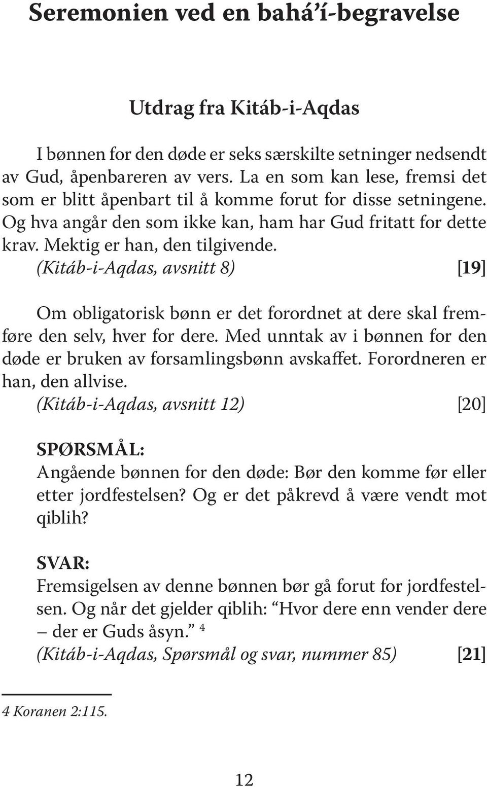 (Kitáb-i-Aqdas, avsnitt 8) [19] Om obligatorisk bønn er det forordnet at dere skal fremføre den selv, hver for dere. Med unntak av i bønnen for den døde er bruken av forsamlingsbønn avskaffet.