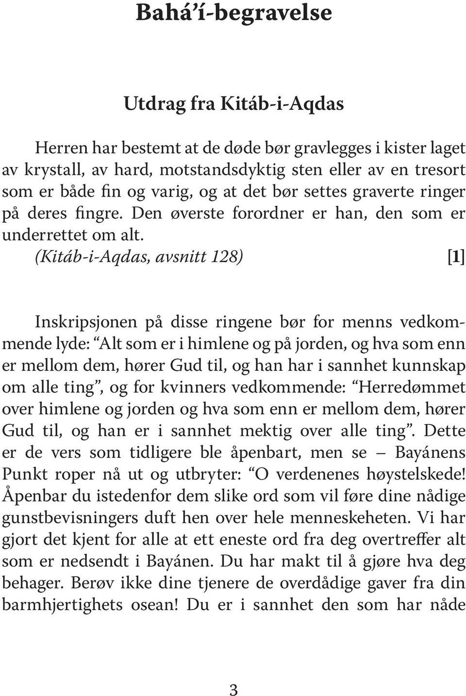 (Kitáb-i-Aqdas, avsnitt 128) [1] Inskripsjonen på disse ringene bør for menns vedkommende lyde: Alt som er i himlene og på jorden, og hva som enn er mellom dem, hører Gud til, og han har i sannhet