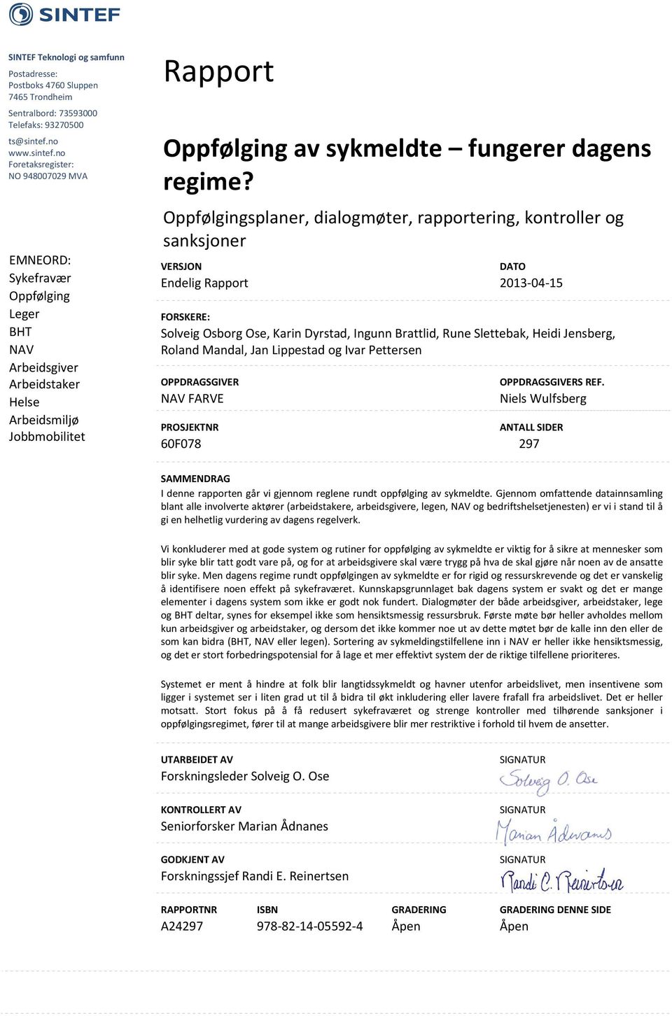 no Foretaksregister: NO 948007029 MVA EMNEORD: Sykefravær Oppfølging Leger BHT NAV Arbeidsgiver Arbeidstaker Helse Arbeidsmiljø Jobbmobilitet Rapport Oppfølging av sykmeldte fungerer dagens regime?