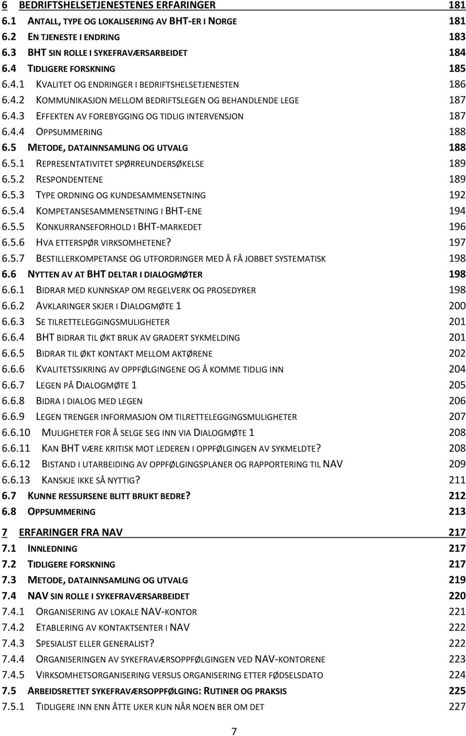 4.4 OPPSUMMERING 188 6.5 METODE, DATAINNSAMLING OG UTVALG 188 6.5.1 REPRESENTATIVITET SPØRREUNDERSØKELSE 189 6.5.2 RESPONDENTENE 189 6.5.3 TYPE ORDNING OG KUNDESAMMENSETNING 192 6.5.4 KOMPETANSESAMMENSETNING I BHT ENE 194 6.